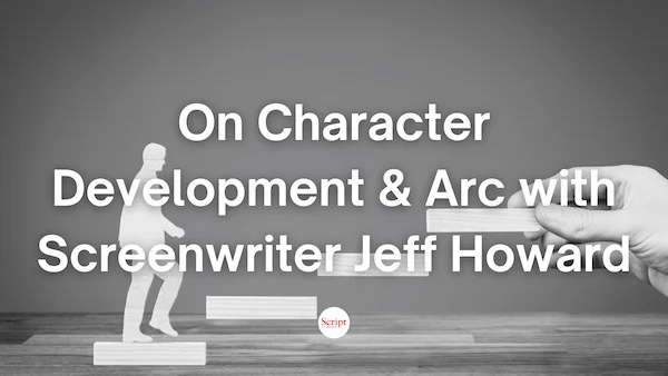 Ask the Coach: On Character Development & Arc with Screenwriter Jeff Howard – On Script Mag